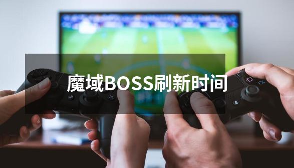 魔域BOSS刷新时间-第1张-游戏信息-龙启网