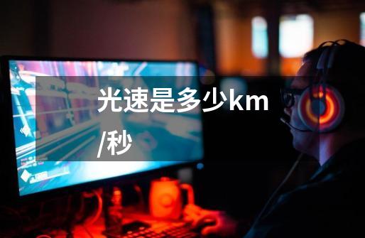 光速是多少km/秒-第1张-游戏信息-龙启网