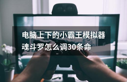 电脑上下的小霸王模拟器魂斗罗怎么调30条命-第1张-游戏信息-龙启网