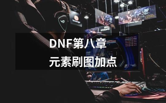 DNF第八章元素刷图加点-第1张-游戏信息-龙启网