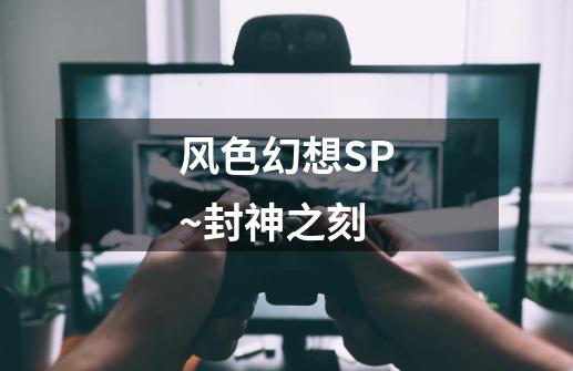 风色幻想SP~封神之刻-第1张-游戏信息-龙启网