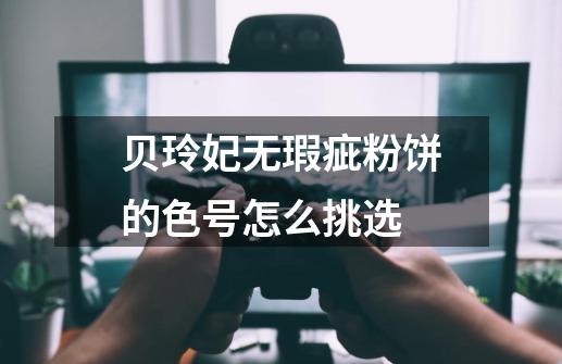 贝玲妃无瑕疵粉饼的色号怎么挑选-第1张-游戏信息-龙启网