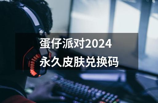 蛋仔派对2024永久皮肤兑换码-第1张-游戏信息-龙启网