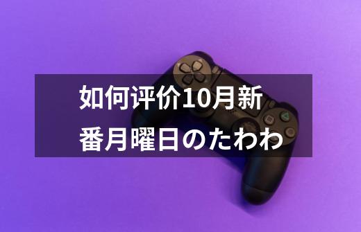 如何评价10月新番月曜日のたわわ-第1张-游戏信息-龙启网