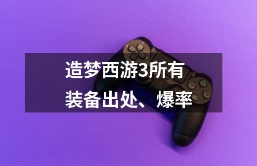 造梦西游3所有装备出处、爆率-第1张-游戏信息-龙启网