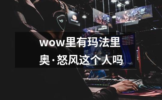 wow里有玛法里奥·怒风这个人吗-第1张-游戏信息-龙启网