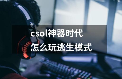 csol神器时代怎么玩逃生模式-第1张-游戏信息-龙启网