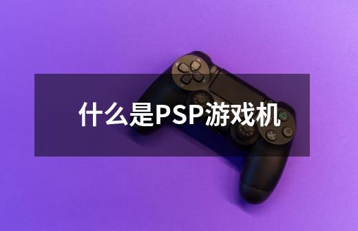 什么是PSP游戏机-第1张-游戏信息-龙启网