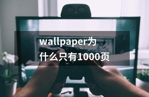 wallpaper为什么只有1000页-第1张-游戏信息-龙启网