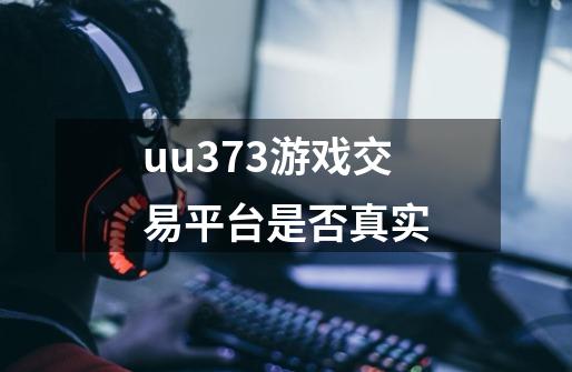 uu373游戏交易平台是否真实-第1张-游戏信息-龙启网