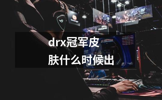 drx冠军皮肤什么时候出-第1张-游戏信息-龙启网