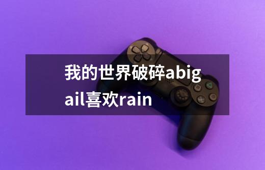 我的世界破碎abigail喜欢rain-第1张-游戏信息-龙启网