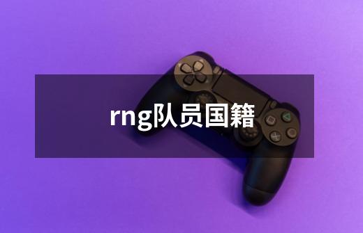 rng队员国籍-第1张-游戏信息-龙启网