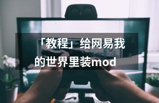 「教程」给网易我的世界里装mod-第1张-游戏信息-龙启网