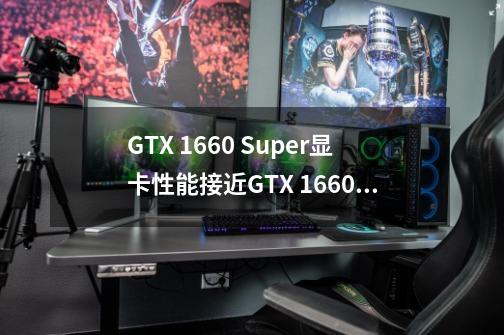 GTX 1660 Super显卡性能接近GTX 1660 Ti，为何价格差距如此之大-第1张-游戏信息-龙启网