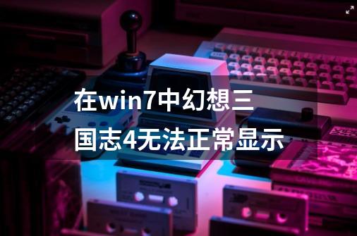 在win7中幻想三国志4无法正常显示-第1张-游戏信息-龙启网