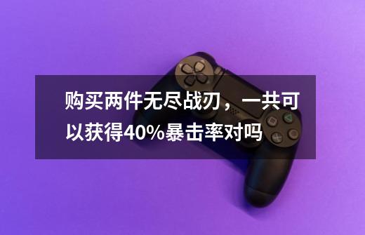 购买两件无尽战刃，一共可以获得40%暴击率对吗-第1张-游戏信息-龙启网