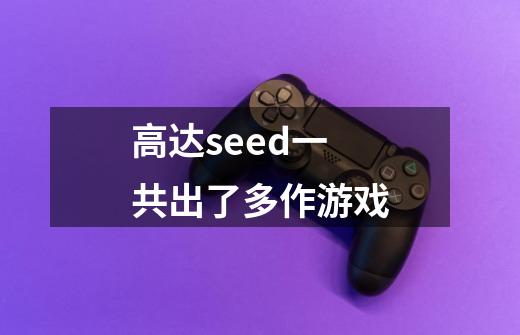 高达seed一共出了多作游戏-第1张-游戏信息-龙启网