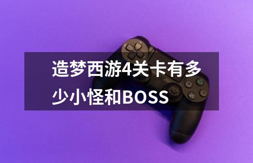 造梦西游4关卡有多少小怪和BOSS-第1张-游戏信息-龙启网