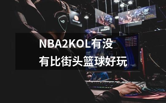 NBA2KOL有没有比街头篮球好玩-第1张-游戏信息-龙启网