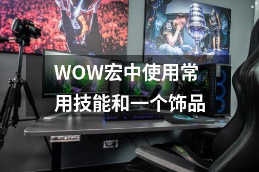 WOW宏中使用常用技能和一个饰品-第1张-游戏信息-龙启网