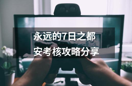 永远的7日之都安考核攻略分享-第1张-游戏信息-龙启网