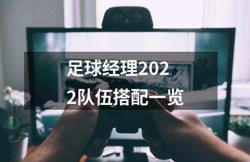 足球经理2022队伍搭配一览-第1张-游戏信息-龙启网