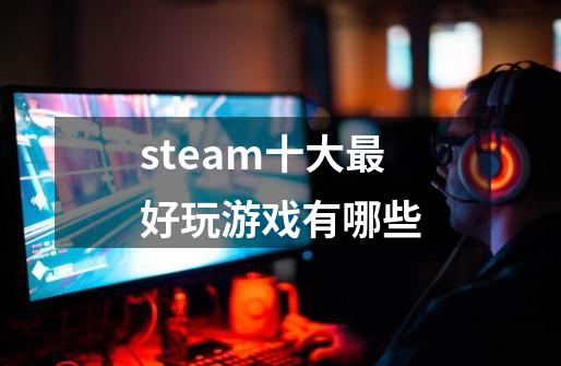 steam十大最好玩游戏有哪些-第1张-游戏信息-龙启网