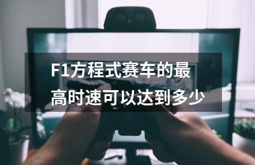 F1方程式赛车的最高时速可以达到多少-第1张-游戏信息-龙启网