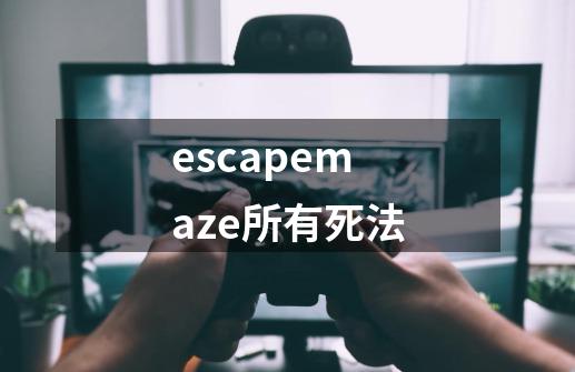 escapemaze所有死法-第1张-游戏信息-龙启网