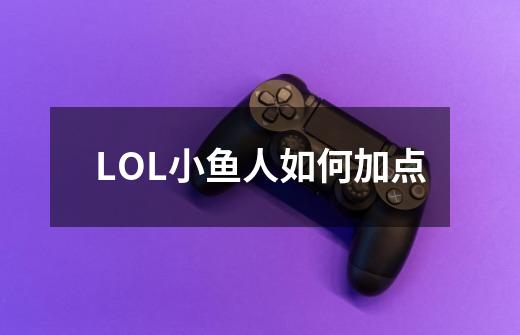 LOL小鱼人如何加点-第1张-游戏信息-龙启网