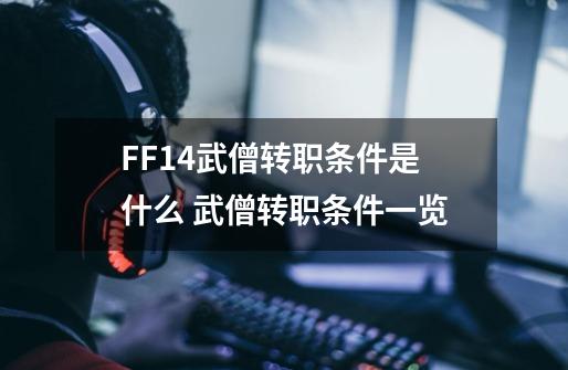 FF14武僧转职条件是什么 武僧转职条件一览-第1张-游戏信息-龙启网