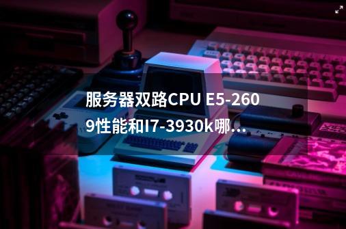 服务器双路CPU E5-2609性能和I7-3930k哪个强-第1张-游戏信息-龙启网