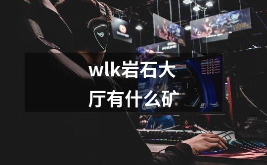 wlk岩石大厅有什么矿-第1张-游戏信息-龙启网