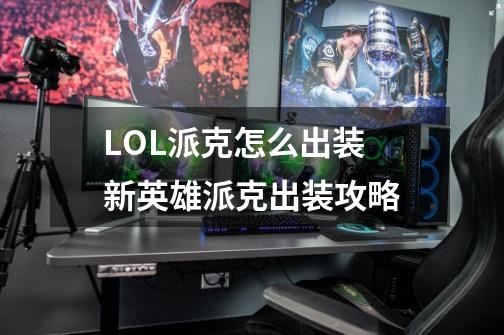 LOL派克怎么出装 新英雄派克出装攻略-第1张-游戏信息-龙启网