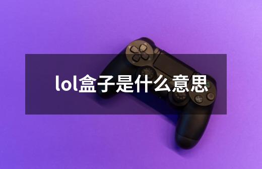 lol盒子是什么意思-第1张-游戏信息-龙启网