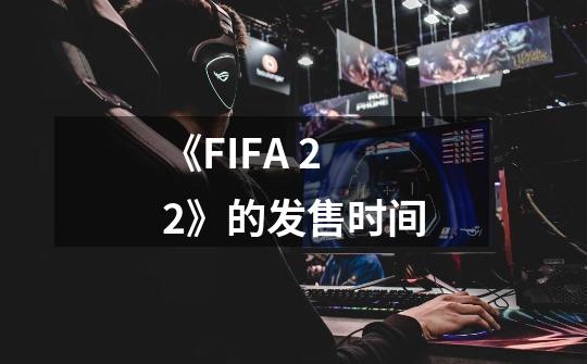 《FIFA 22》的发售时间-第1张-游戏信息-龙启网