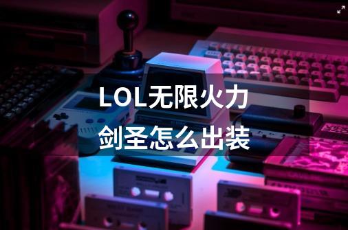 LOL无限火力剑圣怎么出装-第1张-游戏信息-龙启网