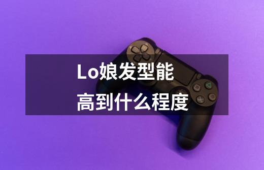 Lo娘发型能高到什么程度-第1张-游戏信息-龙启网