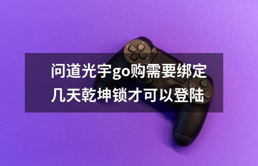 问道光宇go购需要绑定几天乾坤锁才可以登陆-第1张-游戏信息-龙启网