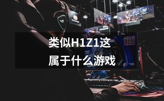 类似H1Z1这属于什么游戏-第1张-游戏信息-龙启网