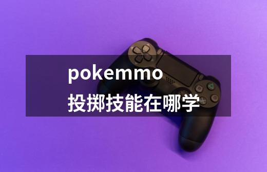 pokemmo投掷技能在哪学-第1张-游戏信息-龙启网