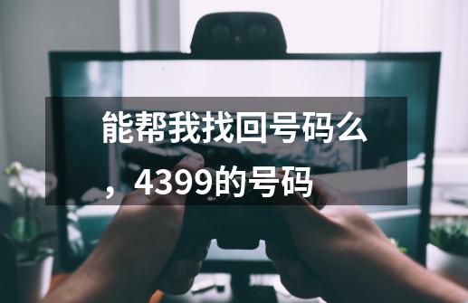 能帮我找回号码么，4399的号码-第1张-游戏信息-龙启网