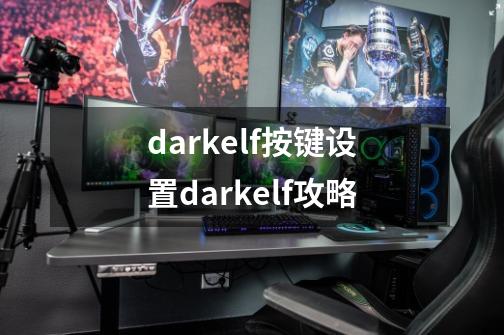 darkelf按键设置darkelf攻略-第1张-游戏信息-龙启网