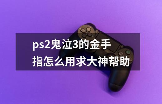 ps2鬼泣3的金手指怎么用求大神帮助-第1张-游戏信息-龙启网