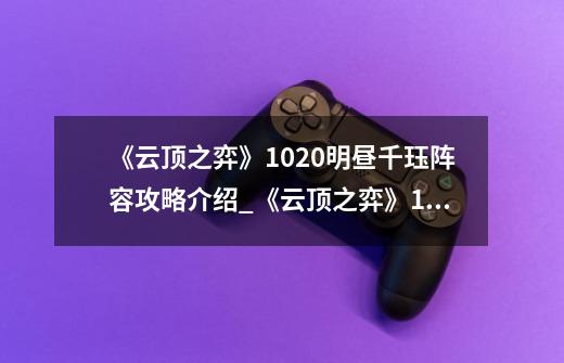 《云顶之弈》10.20明昼千珏阵容攻略介绍_《云顶之弈》10.20明昼千珏阵容攻略是什么-第1张-游戏信息-龙启网