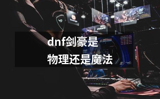 dnf剑豪是物理还是魔法-第1张-游戏信息-龙启网