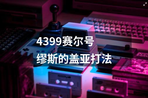 4399赛尔号缪斯的盖亚打法-第1张-游戏信息-龙启网