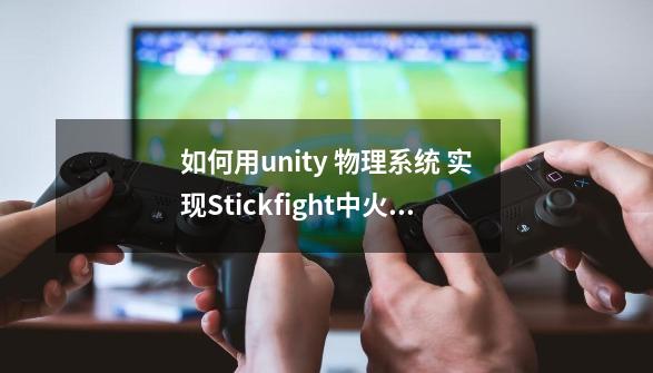 如何用unity 物理系统 实现Stickfight中火柴人的布娃娃效果(一)-第1张-游戏信息-龙启网