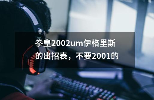 拳皇2002um伊格里斯的出招表，不要2001的-第1张-游戏信息-龙启网